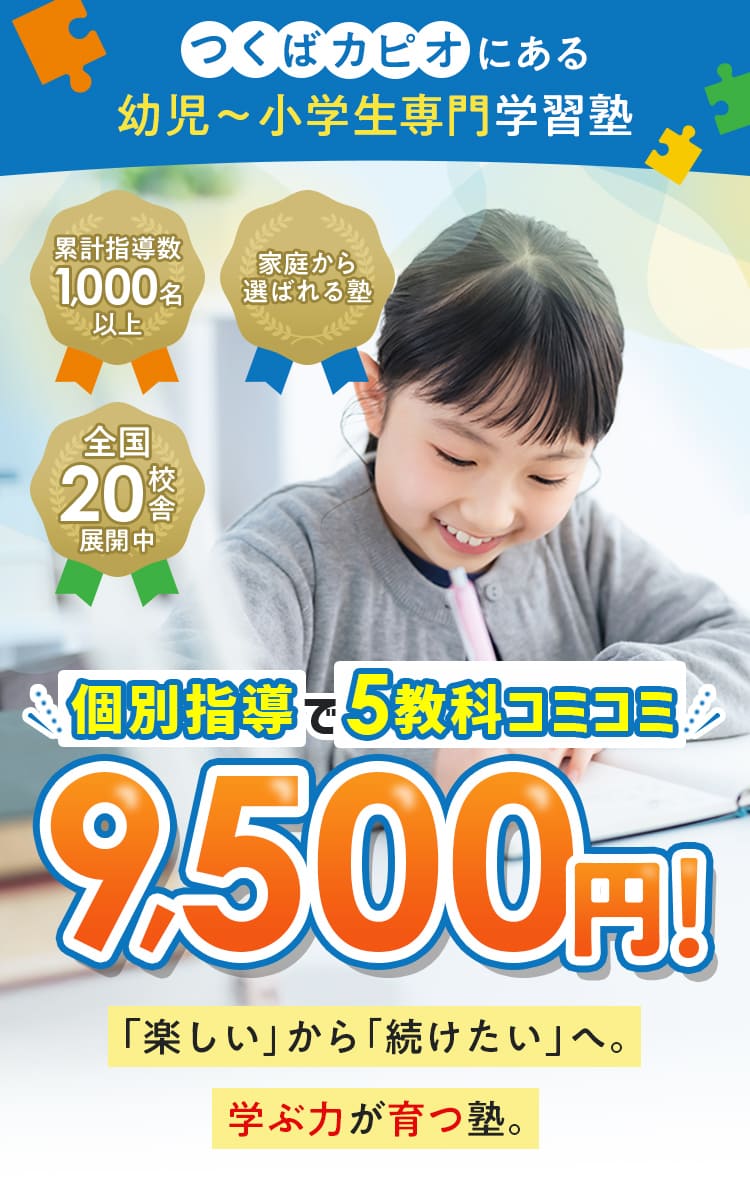 
              つぐばカピオにある幼児〜小学生専門学習塾
              個別指導で5教科コミコミ
              9,500円!
              「楽しい」から「続けたい」へ。学ぶ力が育つ塾。